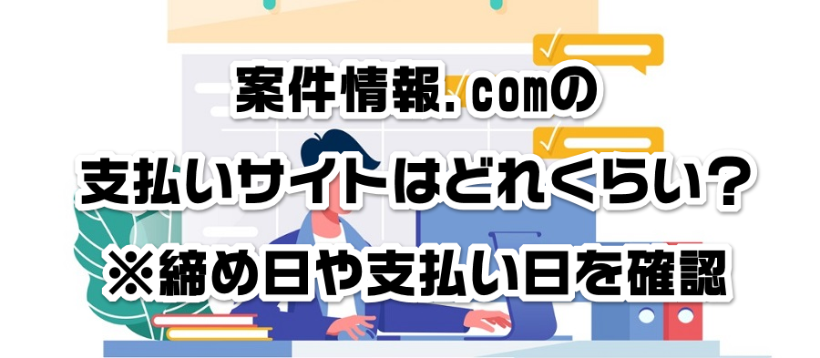 案件情報.comの支払いサイトはどれくらい?※締め日や支払い日を確認